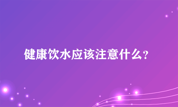 健康饮水应该注意什么？