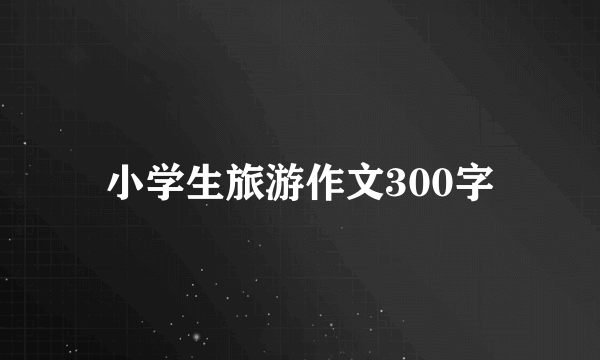 小学生旅游作文300字