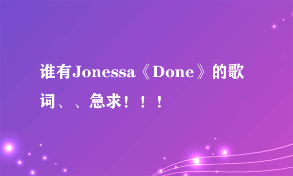 谁有Jonessa《Done》的歌词、、急求！！！