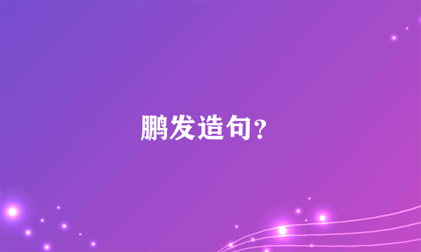 鹏发造句？