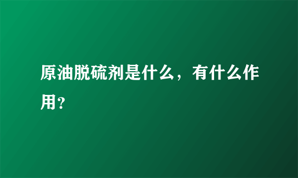 原油脱硫剂是什么，有什么作用？
