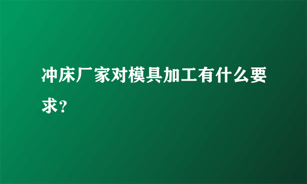 冲床厂家对模具加工有什么要求？