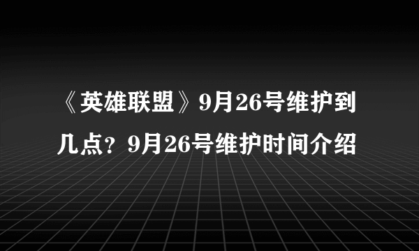 《英雄联盟》9月26号维护到几点？9月26号维护时间介绍