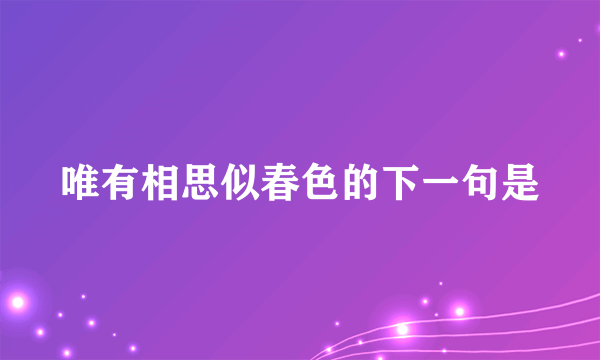 唯有相思似春色的下一句是
