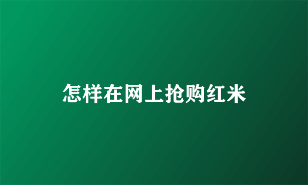 怎样在网上抢购红米