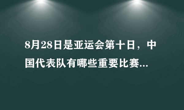 8月28日是亚运会第十日，中国代表队有哪些重要比赛？夺金点有哪些？