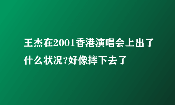 王杰在2001香港演唱会上出了什么状况?好像摔下去了