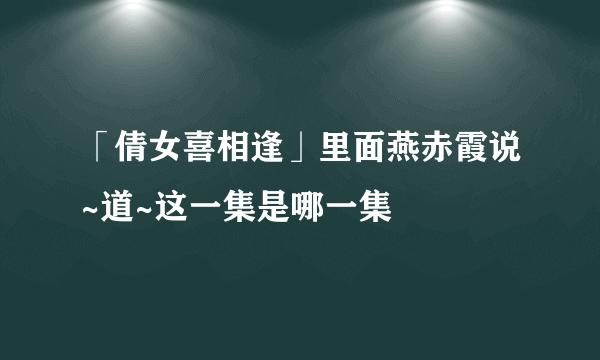 「倩女喜相逢」里面燕赤霞说~道~这一集是哪一集