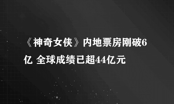 《神奇女侠》内地票房刚破6亿 全球成绩已超44亿元