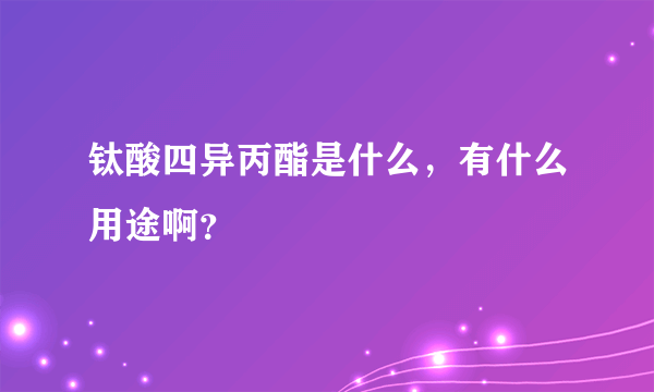 钛酸四异丙酯是什么，有什么用途啊？
