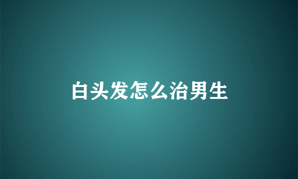 白头发怎么治男生