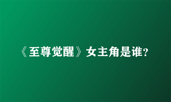 《至尊觉醒》女主角是谁？