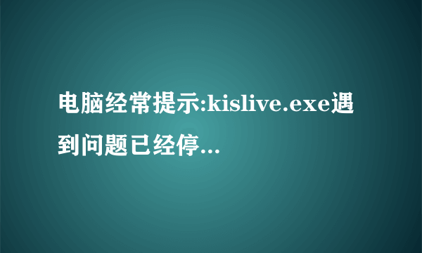电脑经常提示:kislive.exe遇到问题已经停止工作.怎么办？