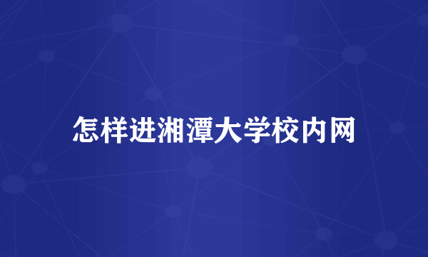 怎样进湘潭大学校内网