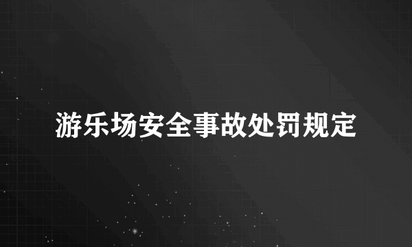 游乐场安全事故处罚规定