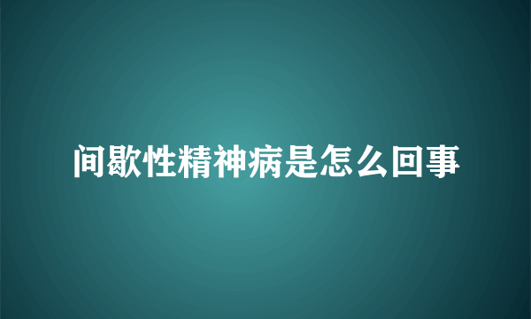 间歇性精神病是怎么回事