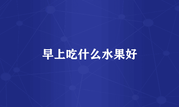 早上吃什么水果好