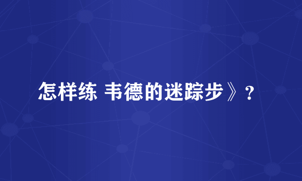 怎样练 韦德的迷踪步》？