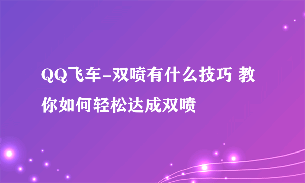 QQ飞车-双喷有什么技巧 教你如何轻松达成双喷