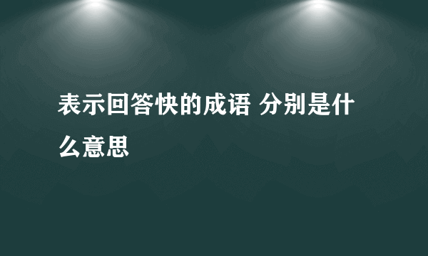 表示回答快的成语 分别是什么意思