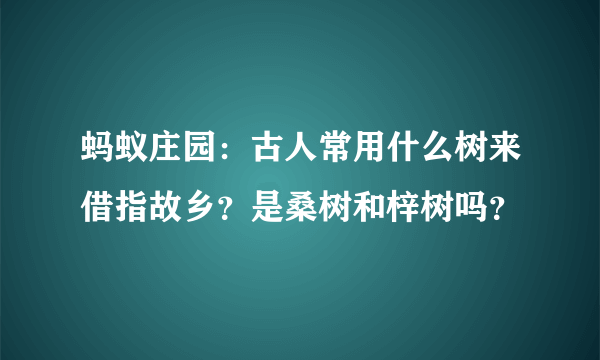 蚂蚁庄园：古人常用什么树来借指故乡？是桑树和梓树吗？