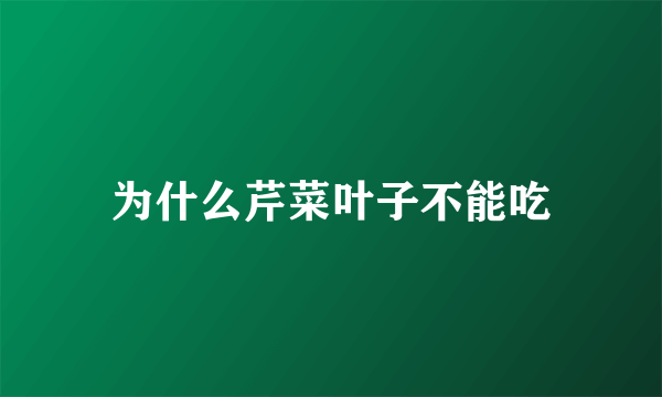 为什么芹菜叶子不能吃
