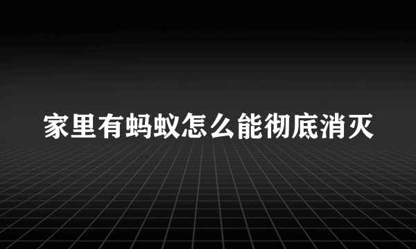 家里有蚂蚁怎么能彻底消灭