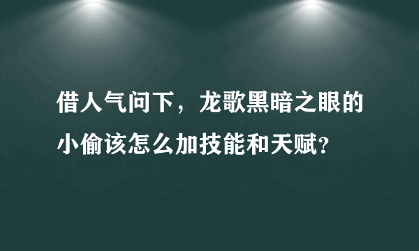 借人气问下，龙歌黑暗之眼的小偷该怎么加技能和天赋？