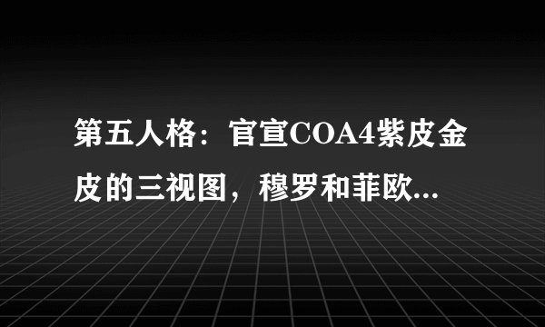 第五人格：官宣COA4紫皮金皮的三视图，穆罗和菲欧娜的争议最大！
