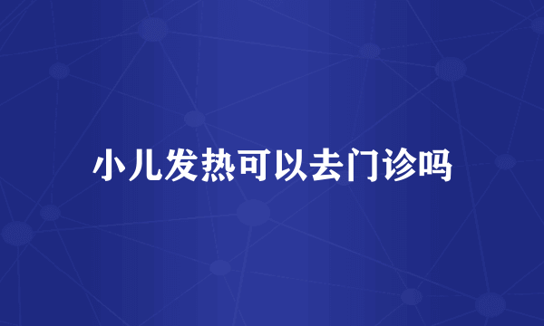小儿发热可以去门诊吗