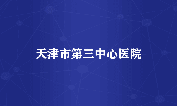 天津市第三中心医院