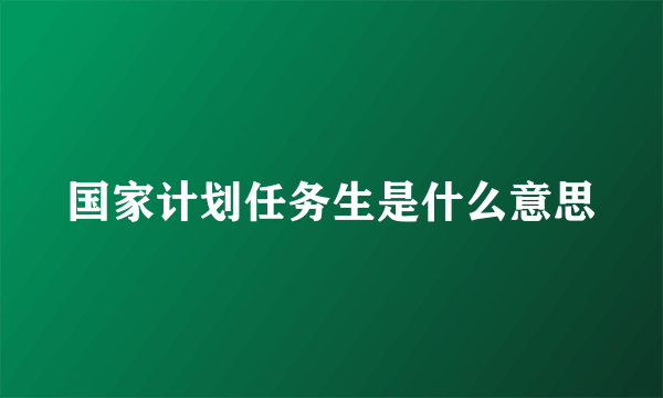 国家计划任务生是什么意思