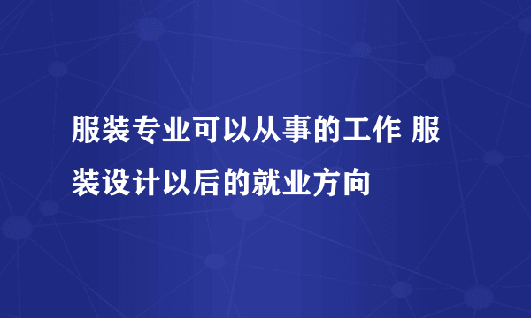 服装专业可以从事的工作 服装设计以后的就业方向