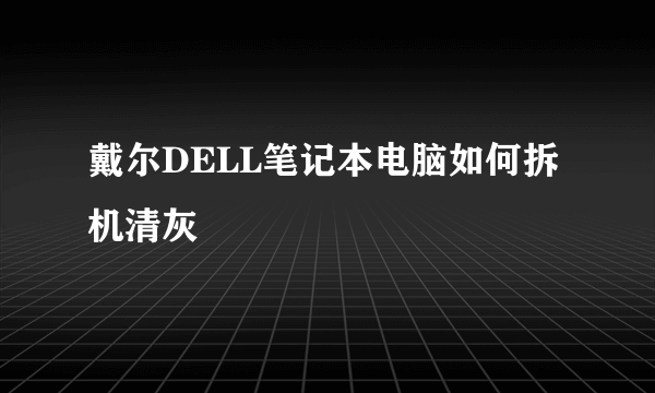 戴尔DELL笔记本电脑如何拆机清灰