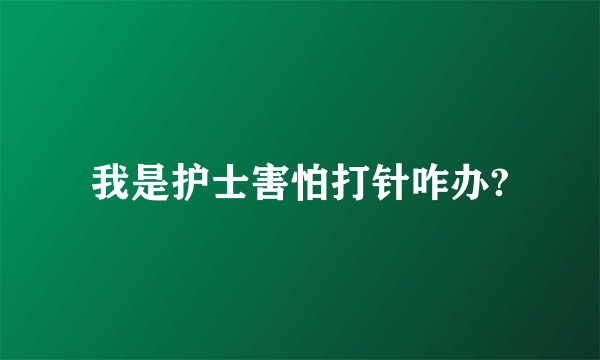 我是护士害怕打针咋办?