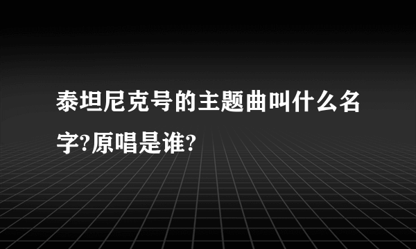 泰坦尼克号的主题曲叫什么名字?原唱是谁?