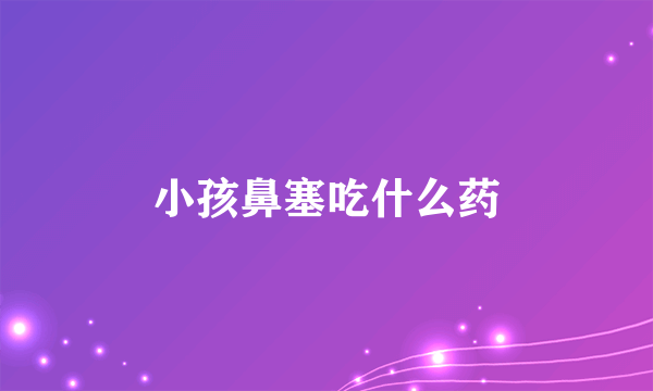 小孩鼻塞吃什么药