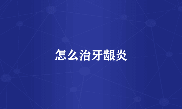 怎么治牙龈炎