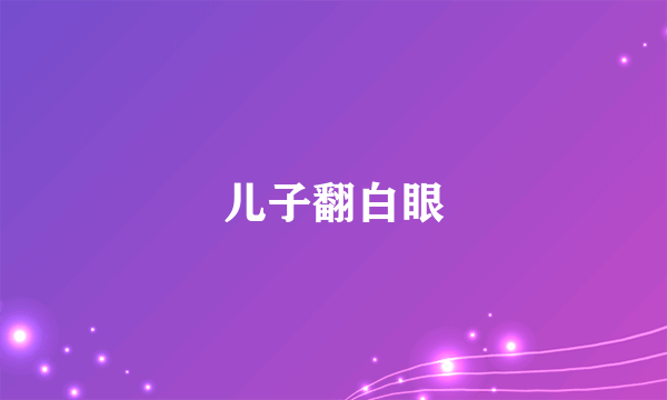 儿子翻白眼