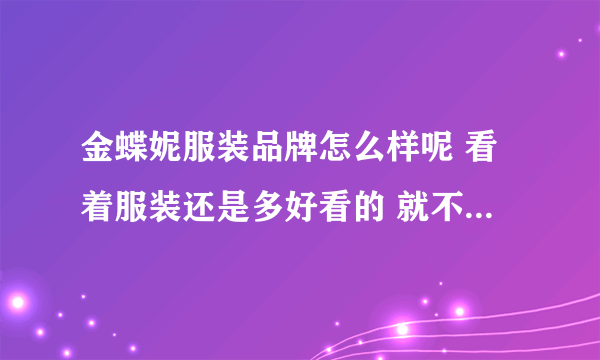 金蝶妮服装品牌怎么样呢 看着服装还是多好看的 就不知道是不是骗人的