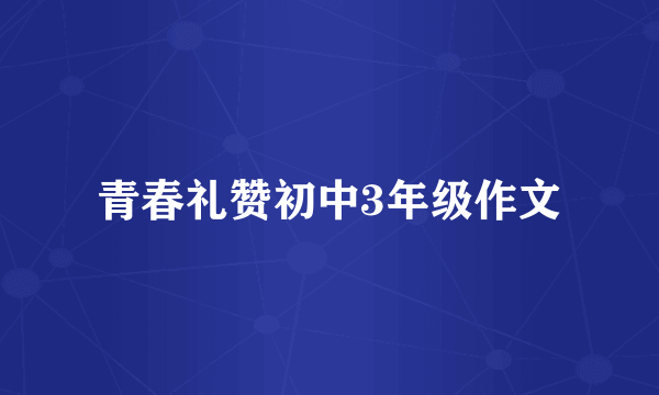 青春礼赞初中3年级作文