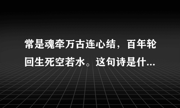 常是魂牵万古连心结，百年轮回生死空若水。这句诗是什么意思！