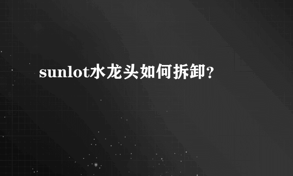 sunlot水龙头如何拆卸？