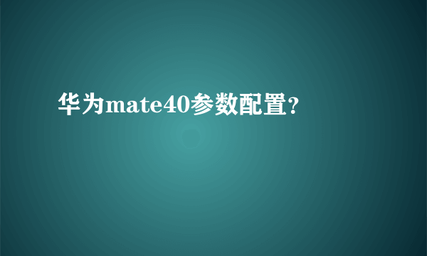 华为mate40参数配置？
