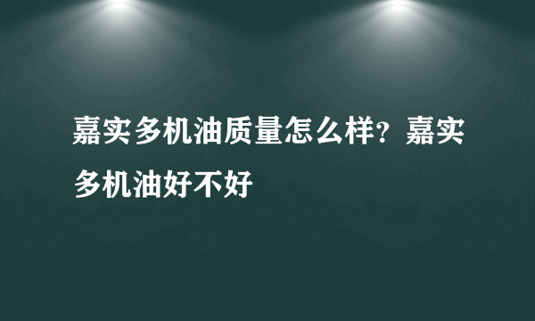 嘉实多机油质量怎么样？嘉实多机油好不好