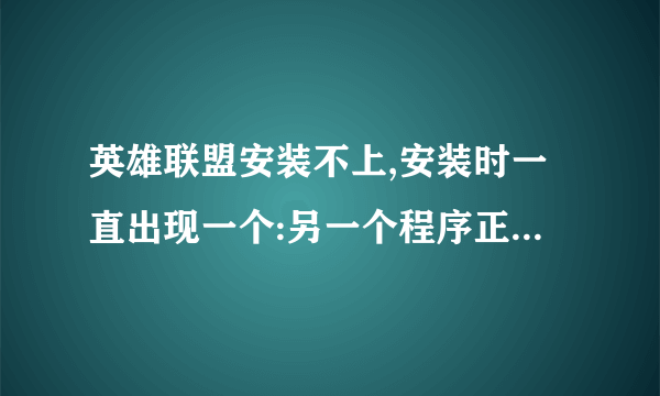 英雄联盟安装不上,安装时一直出现一个:另一个程序正在使用此文件