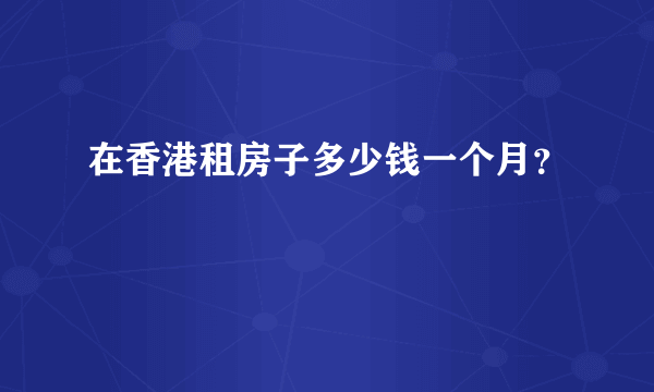 在香港租房子多少钱一个月？