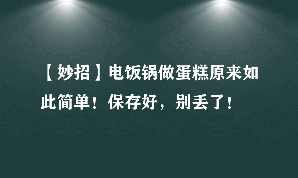 【妙招】电饭锅做蛋糕原来如此简单！保存好，别丢了！