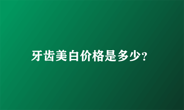 牙齿美白价格是多少？