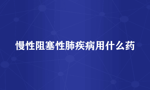 慢性阻塞性肺疾病用什么药
